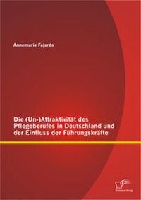Abbildung von: Die (Un-)Attraktivität des Pflegeberufes in Deutschland und der Einfluss der Führungskräfte - Diplomica Verlag