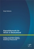Cover: Kapazit&auml;tsmarkt f&uuml;r Strom in Deutschland: Analyse verschiedener Modelle und Bewertung einer m&ouml;glichen Einf&uuml;hrung in Deutschland - Diplomica Verlag