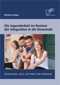 Cover: Die Jugendarbeit im Kontext der Integration in die Gemeinde: Grundlagen, Ziele, Auftr&auml;ge und Probleme - Diplomica Verlag