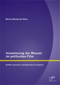 Abbildung von: Inszenierung der Massen im politischen Film: Griffith, Eisenstein und Riefenstahl im Vergleich - Diplomica Verlag