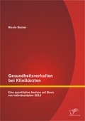 Cover: Gesundheitsverhalten bei Klinik&auml;rzten: Eine quantitative Analyse auf Basis von Individualdaten 2013 - Diplomica Verlag