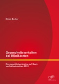Cover: Gesundheitsverhalten bei Klinik&auml;rzten: Eine quantitative Analyse auf Basis von Individualdaten 2013 - Diplomica Verlag