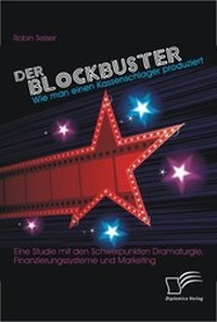 Abbildung von: Der Blockbuster: Wie man einen Kassenschlager produziert: Eine Studie mit den Schwerpunkten Dramaturgie, Finanzierungssysteme und Marketing - Diplomica Verlag