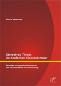 Cover: Stereotype Threat im deutschen Klassenzimmer: Zwischen mangelnden Ressourcen und institutioneller Diskriminierung - Diplomica Verlag