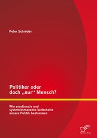 Abbildung von: Politiker oder doch "nur" Mensch? Wie emotionale und systemimmanente Vorbehalte unsere Politik bestimmen - Diplomica Verlag
