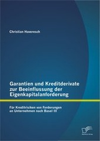 Abbildung von: Garantien und Kreditderivate zur Beeinflussung der Eigenkapitalanforderung: für Kreditrisiken von Forderungen an Unternehmen nach Basel III - Diplomica Verlag