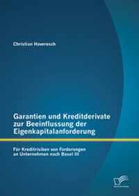 Abbildung von: Garantien und Kreditderivate zur Beeinflussung der Eigenkapitalanforderung: für Kreditrisiken von Forderungen an Unternehmen nach Basel III - Diplomica Verlag