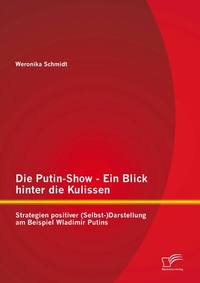 Abbildung von: Die Putin-Show - Ein Blick hinter die Kulissen: Strategien positiver (Selbst-)Darstellung am Beispiel Wladimir Putins - Diplomica Verlag