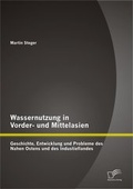 Cover: Wassernutzung in Vorder- und Mittelasien: Geschichte, Entwicklung und Probleme des Nahen Ostens und des Industieflandes - Diplomica Verlag