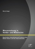Cover: Wassernutzung in Vorder- und Mittelasien: Geschichte, Entwicklung und Probleme des Nahen Ostens und des Industieflandes - Diplomica Verlag