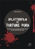 Cover: Splatterfilm und Torture Porn: Politische und soziokulturelle Parallelen zu dem Amerika der 70er - Diplomica Verlag