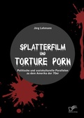 Cover: Splatterfilm und Torture Porn: Politische und soziokulturelle Parallelen zu dem Amerika der 70er - Diplomica Verlag