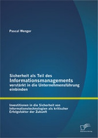 Abbildung von: Sicherheit als Teil des Informationsmanagements verstärkt in die Unternehmensführung einbinden: Investitionen in die Sicherheit von Informationstechnologien als kritischer Erfolgsfaktor der Zukunft - Diplomica Verlag