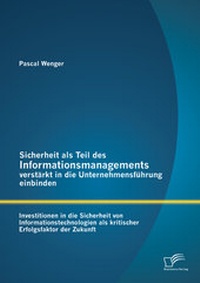 Abbildung von: Sicherheit als Teil des Informationsmanagements verstärkt in die Unternehmensführung einbinden: Investitionen in die Sicherheit von Informationstechnologien als kritischer Erfolgsfaktor der Zukunft - Diplomica Verlag