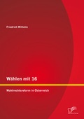Cover: W&auml;hlen mit 16: Wahlrechtsreform in &Ouml;sterreich - Diplomica Verlag
