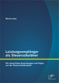 Abbildung von: Leistungsempfänger als Steuerschuldner: Die steuerlichen Auswirkungen und Folgen aus der Steuerschuldumkehr - Diplomica Verlag