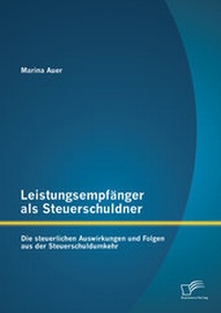 Abbildung von: Leistungsempfänger als Steuerschuldner: Die steuerlichen Auswirkungen und Folgen aus der Steuerschuldumkehr - Diplomica Verlag