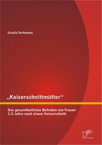 Abbildung von: "Kaiserschnittmütter": Das gesamtheitliche Befinden von Frauen 1-2 Jahre nach einem Kaiserschnitt - Diplomica Verlag