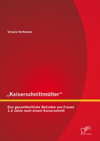 Abbildung von: "Kaiserschnittmütter": Das gesamtheitliche Befinden von Frauen 1-2 Jahre nach einem Kaiserschnitt - Diplomica Verlag