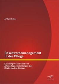 Abbildung von: Beschwerdemanagement in der Pflege: Eine empirische Studie in Altenpflegeeinrichtungen des Rhein-Neckar-Kreises - Diplomica Verlag