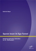 Cover: Spuren lesen im Ego-Tunnel: Autobiographisches Schreiben im 21. Jahrhundert - Diplomica Verlag