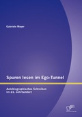 Cover: Spuren lesen im Ego-Tunnel: Autobiographisches Schreiben im 21. Jahrhundert - Diplomica Verlag