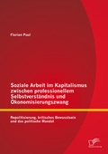 Cover: Soziale Arbeit im Kapitalismus zwischen professionellem Selbstverst&auml;ndnis und &Ouml;konomisierungszwang: Repolitisierung, kritisches Bewusstsein und das politische Mandat - Diplomica Verlag