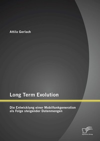 Abbildung von: Long Term Evolution: Die Entwicklung einer Mobilfunkgeneration als Folge steigender Datenmengen - Diplomica Verlag