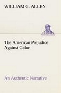 Enlarge image Cover: The American Prejudice Against Color An Authentic Narrative, Showing How Easily The Nation Got Into An Uproar. - tredition