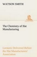 Cover: The Chemistry of Hat Manufacturing Lectures Delivered Before the Hat Manufacturers' Association - TREDITION CLASSICS