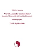 Cover: Wer ist Alexander Grothendieck? Anarchie, Mathematik, Spiritualit&auml;t, Einsamkeit Eine Biographie Teil 3: Spiritualit&auml;t - BoD - Books on Demand