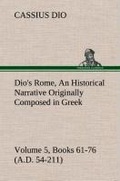 Cover: Dio's Rome, Volume 5, Books 61-76 (A.D. 54-211) An Historical Narrative Originally Composed in Greek During The Reigns of Septimius Severus, Geta and Caracalla, Macrinus, Elagabalus and Alexander Severus - TREDITION CLASSICS