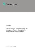 Cover: Entwicklung eines Vorgehensmodells zur strategischen Planung des logistischen Netzes einer verteilten Produktion. - Fraunhofer Verlag