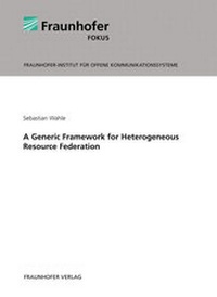 Enlarge image Cover: A Generic Framework for Heterogeneous Resource Federation. - Fraunhofer Verlag