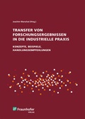 Cover: Transfer von Forschungsergebnissen in die industrielle Praxis - Fraunhofer Verlag