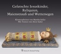 Cover: Gefatschte Jesuskinder, Reliquien, Maienstrau&szlig; und Wettersegen. Klosterarbeiten von Martha Sailer - Anton H. Konrad Verlag