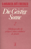 Cover: Die geistige Sonne. Mitteilungen &uuml;ber die geistigen Lebensverh&auml;ltnisse des Jenseits / Die geistige Sonne - Jakob Lorber Verlag