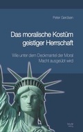 Cover: Das moralische Kost&uuml;m geistiger Herrschaft Wie unter dem Deckmantel der Moral Macht ausge&uuml;bt wird - Traugott Bautz