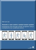 Cover: Towards a user-centric context aware system: empowering users through activity recognition using a smartphone as an unobtrusive device - Kassel University Press