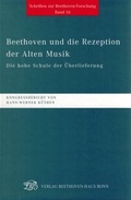 Cover: Beethoven und die Rezeption der Alten Musik. Die hohe Schule der &Uuml;berlieferung - Gemeinn&uuml;tziger Verein "Beethoven-Haus Bonn"