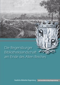 Abbildung von: Die Regensburger Bibliothekslandschaft am Ende des Alten Reiches - Universitätsverlag Regensburg