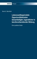 Cover: Lebensweltbegr&uuml;ndete Opportunit&auml;tskosten benachteiligter Jugendlicher in berufsvorbereitender Bildung - Driesen, H. H. Dr.
