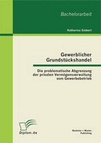 Abbildung von: Gewerblicher Grundstückshandel: Die problematische Abgrenzung der privaten Vermögensverwaltung vom Gewerbebetrieb - Bachelor + Master Publishing