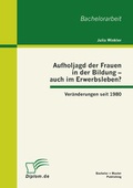 Cover: Aufholjagd der Frauen in der Bildung - auch im Erwerbsleben? Ver&auml;nderungen seit 1980 - Bachelor + Master Publishing