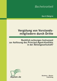 Abbildung von: Vergütung von Vorstandsmitgliedern durch Dritte: Rechtlich zulässiges Instrument zur Auflösung des Principal-Agent-Konflikts in der Aktiengesellschaft? - Bachelor + Master Publishing