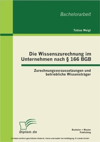Abbildung von: Die Wissenszurechnung im Unternehmen nach § 166 BGB: Zurechnungsvoraussetzungen und betriebliche Wissensträger - Bachelor + Master Publishing