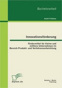 Abbildung von: Innovationsförderung: Fördermittel für kleine und mittlere Unternehmen im Bereich Produkt- und Verfahrensentwicklung - Bachelor + Master Publishing