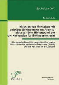 Abbildung von: Inklusion von Menschen mit geistiger Behinderung am Arbeitsplatz vor dem Hintergrund der UN-Konvention für Behindertenrecht: Die aktuelle Beschäftigungssituation in den Werkstätten für behinderte Menschen (WfbM) und ein Ausblick in die Zukunft - Bachelor + Master Publishing