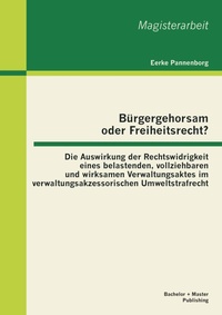 Abbildung von: Bürgergehorsam oder Freiheitsrecht?: Die Auswirkung der Rechtswidrigkeit eines belastenden, vollziehbaren und wirksamen Verwaltungsaktes im verwaltungsakzessorischen Umweltstrafrecht - Bachelor + Master Publishing