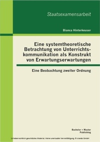 Bild: Eine systemtheoretische Betrachtung von Unterrichtskommunikation als Konstrukt von Erwartungserwartungen: Eine Beobachtung zweiter Ordnung - Bachelor + Master Publishing